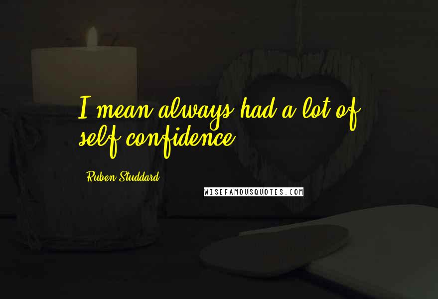 Ruben Studdard Quotes: I mean always had a lot of self-confidence.