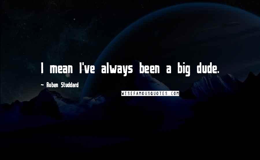 Ruben Studdard Quotes: I mean I've always been a big dude.