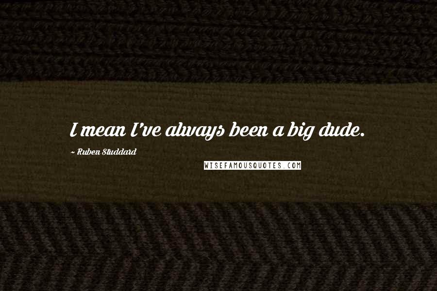 Ruben Studdard Quotes: I mean I've always been a big dude.