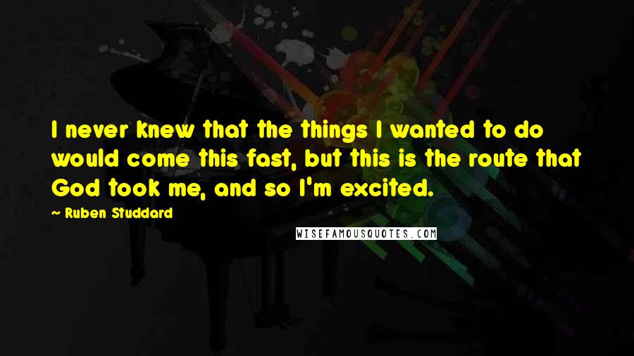 Ruben Studdard Quotes: I never knew that the things I wanted to do would come this fast, but this is the route that God took me, and so I'm excited.