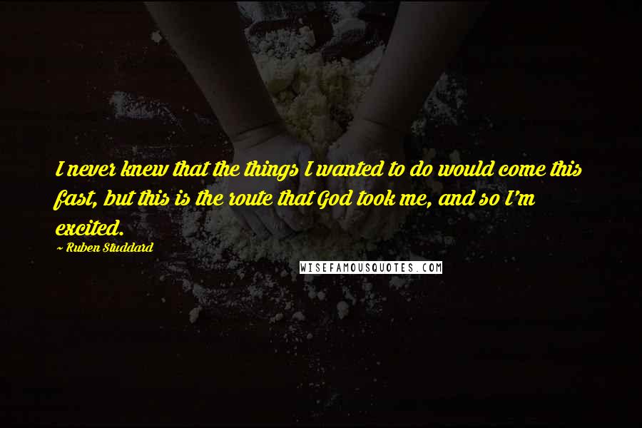 Ruben Studdard Quotes: I never knew that the things I wanted to do would come this fast, but this is the route that God took me, and so I'm excited.