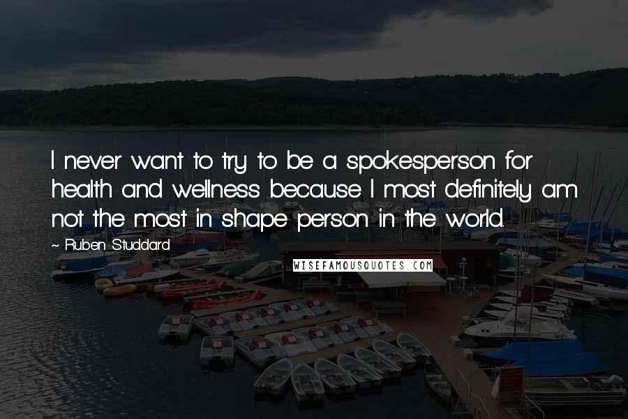 Ruben Studdard Quotes: I never want to try to be a spokesperson for health and wellness because I most definitely am not the most in shape person in the world.