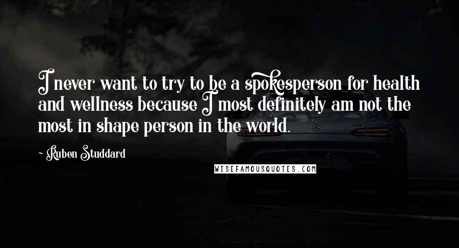 Ruben Studdard Quotes: I never want to try to be a spokesperson for health and wellness because I most definitely am not the most in shape person in the world.