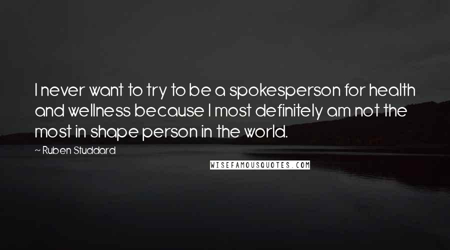 Ruben Studdard Quotes: I never want to try to be a spokesperson for health and wellness because I most definitely am not the most in shape person in the world.