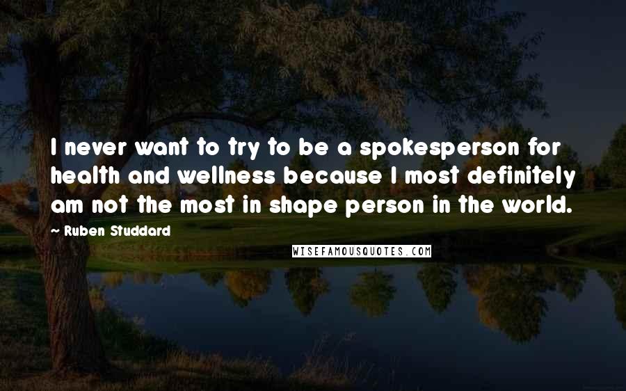 Ruben Studdard Quotes: I never want to try to be a spokesperson for health and wellness because I most definitely am not the most in shape person in the world.