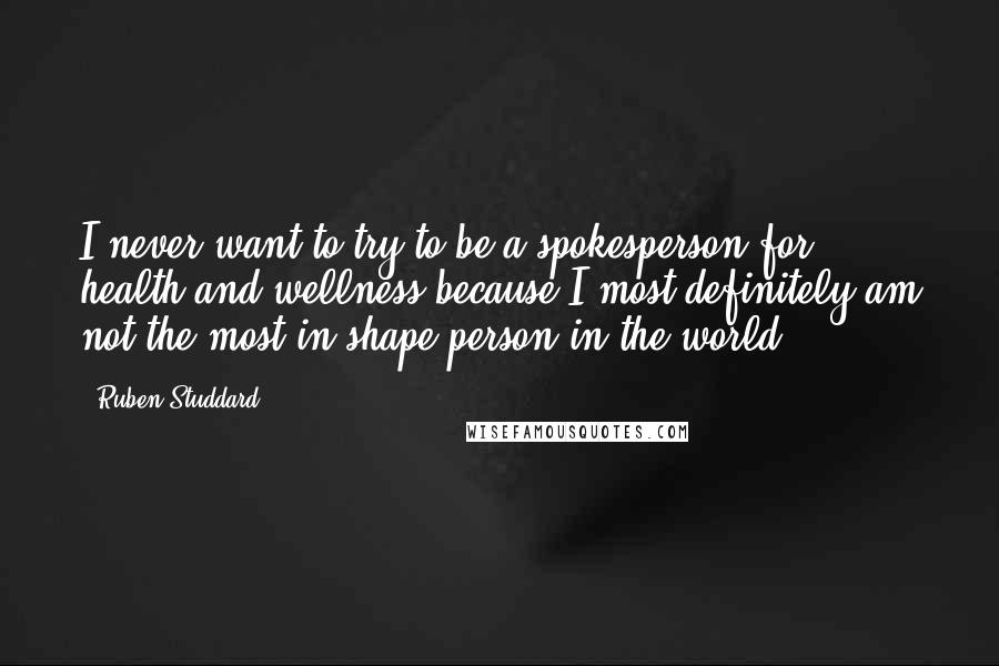 Ruben Studdard Quotes: I never want to try to be a spokesperson for health and wellness because I most definitely am not the most in shape person in the world.