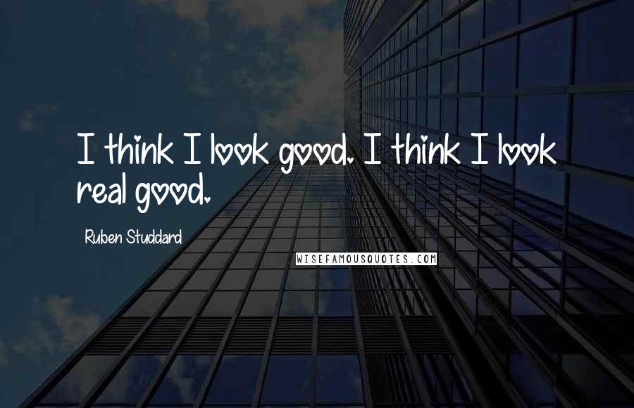 Ruben Studdard Quotes: I think I look good. I think I look real good.
