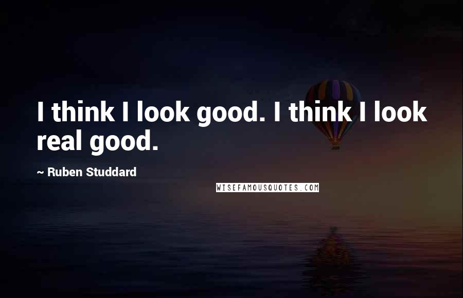 Ruben Studdard Quotes: I think I look good. I think I look real good.