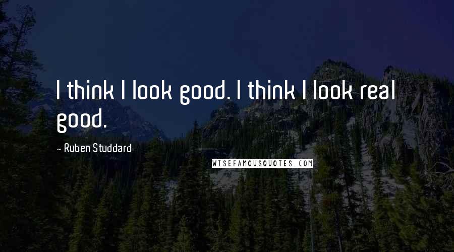 Ruben Studdard Quotes: I think I look good. I think I look real good.