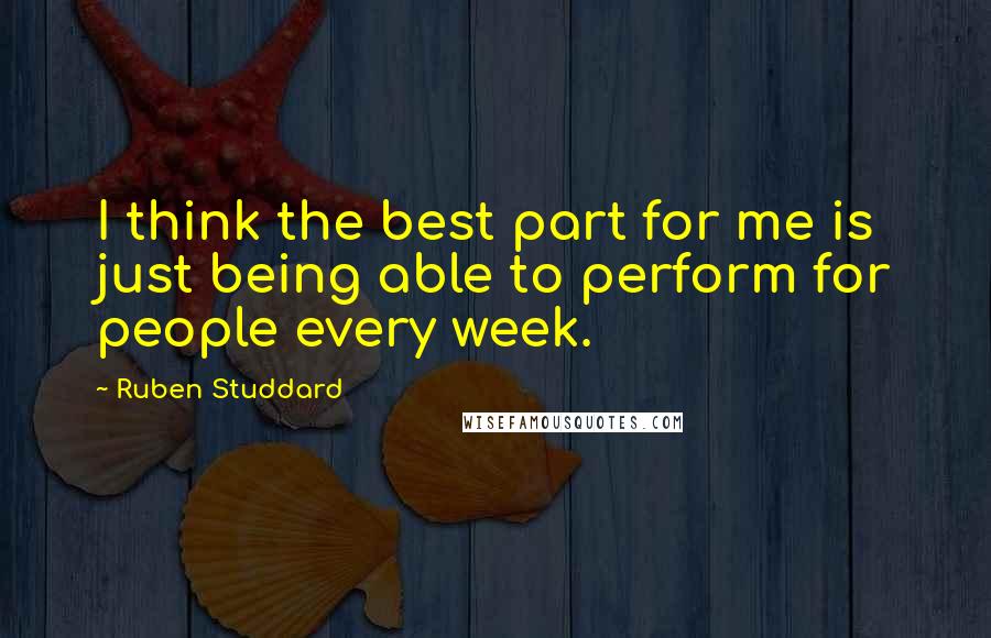 Ruben Studdard Quotes: I think the best part for me is just being able to perform for people every week.