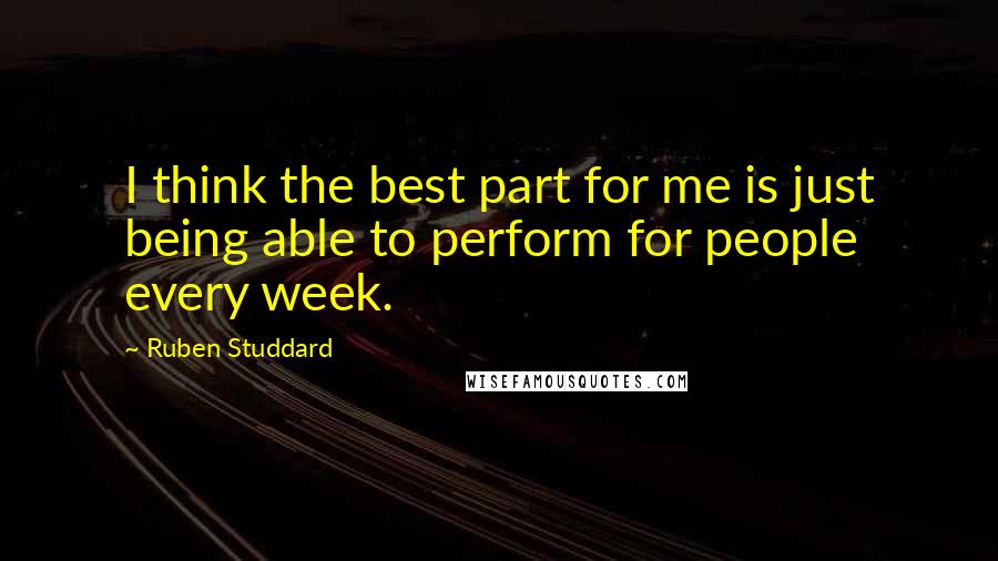 Ruben Studdard Quotes: I think the best part for me is just being able to perform for people every week.