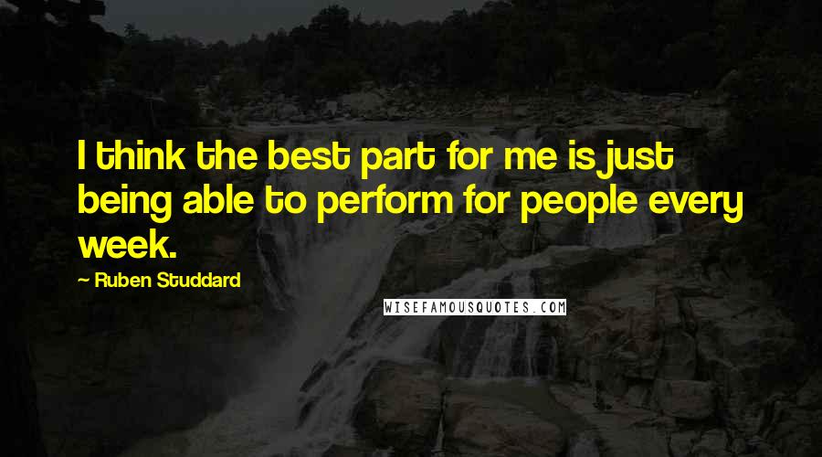 Ruben Studdard Quotes: I think the best part for me is just being able to perform for people every week.