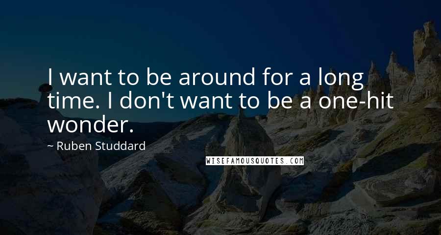 Ruben Studdard Quotes: I want to be around for a long time. I don't want to be a one-hit wonder.