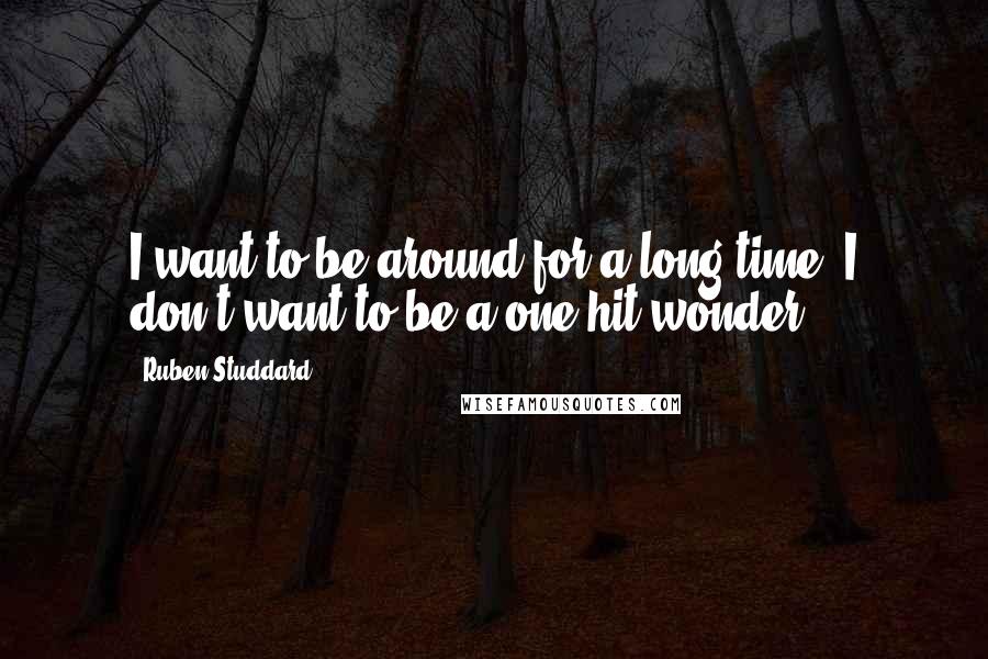 Ruben Studdard Quotes: I want to be around for a long time. I don't want to be a one-hit wonder.