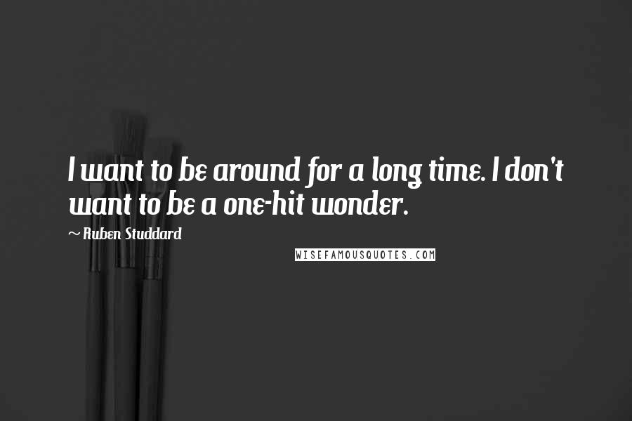 Ruben Studdard Quotes: I want to be around for a long time. I don't want to be a one-hit wonder.