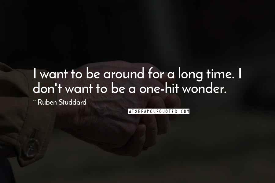 Ruben Studdard Quotes: I want to be around for a long time. I don't want to be a one-hit wonder.