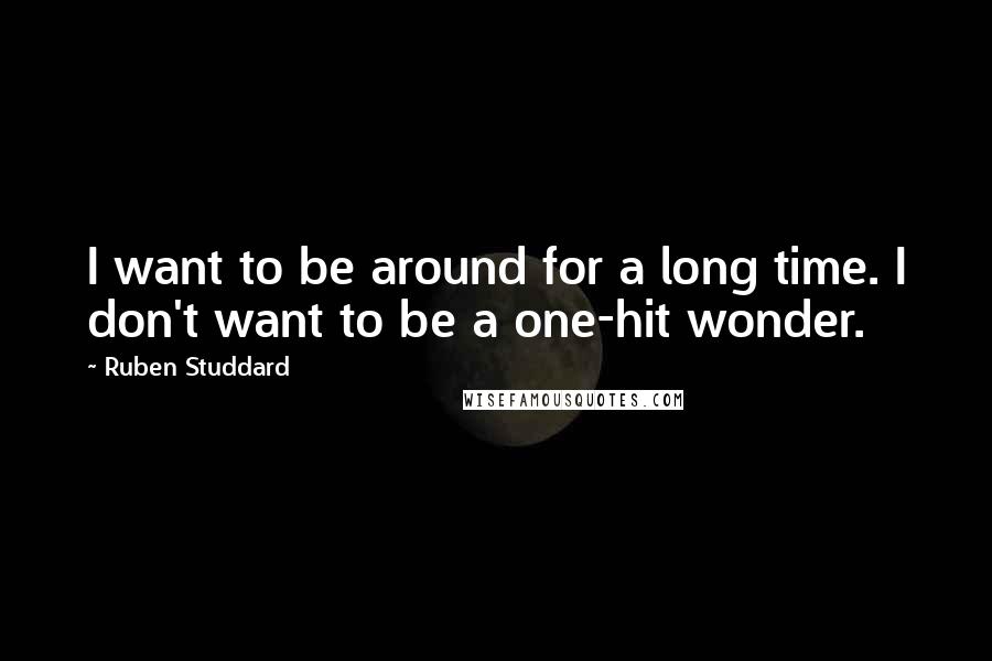 Ruben Studdard Quotes: I want to be around for a long time. I don't want to be a one-hit wonder.