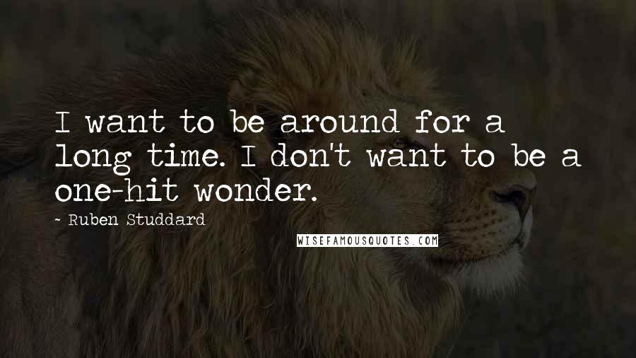 Ruben Studdard Quotes: I want to be around for a long time. I don't want to be a one-hit wonder.