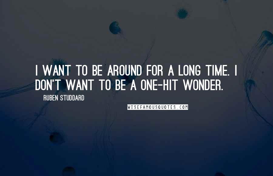 Ruben Studdard Quotes: I want to be around for a long time. I don't want to be a one-hit wonder.