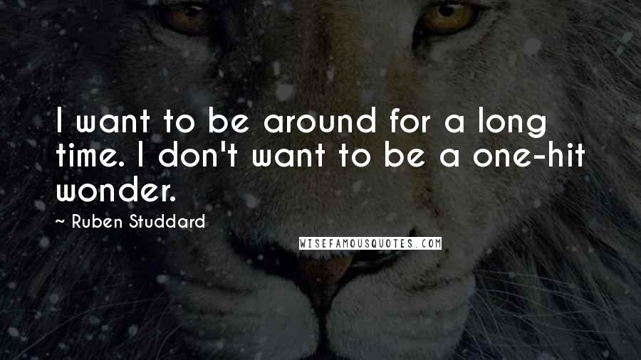 Ruben Studdard Quotes: I want to be around for a long time. I don't want to be a one-hit wonder.