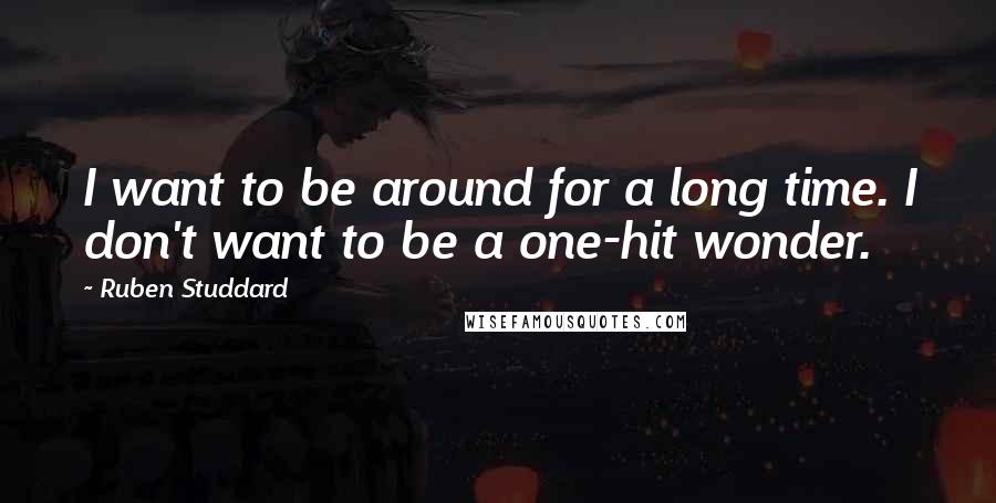 Ruben Studdard Quotes: I want to be around for a long time. I don't want to be a one-hit wonder.