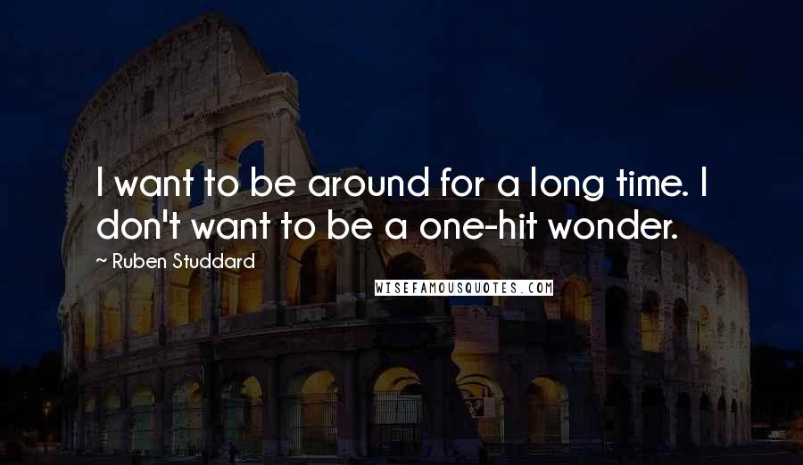 Ruben Studdard Quotes: I want to be around for a long time. I don't want to be a one-hit wonder.