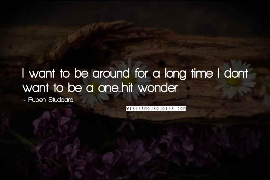 Ruben Studdard Quotes: I want to be around for a long time. I don't want to be a one-hit wonder.