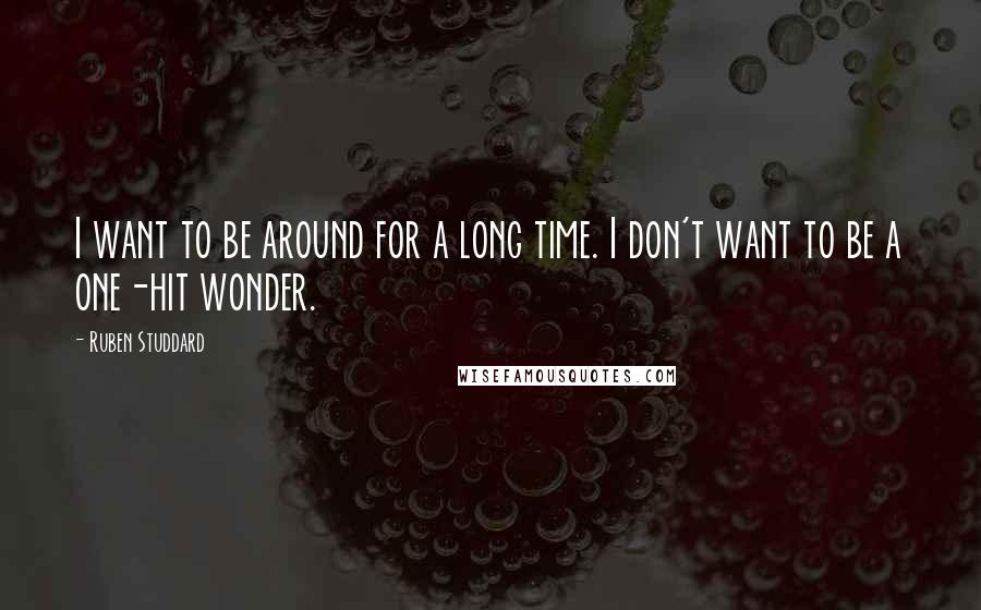 Ruben Studdard Quotes: I want to be around for a long time. I don't want to be a one-hit wonder.