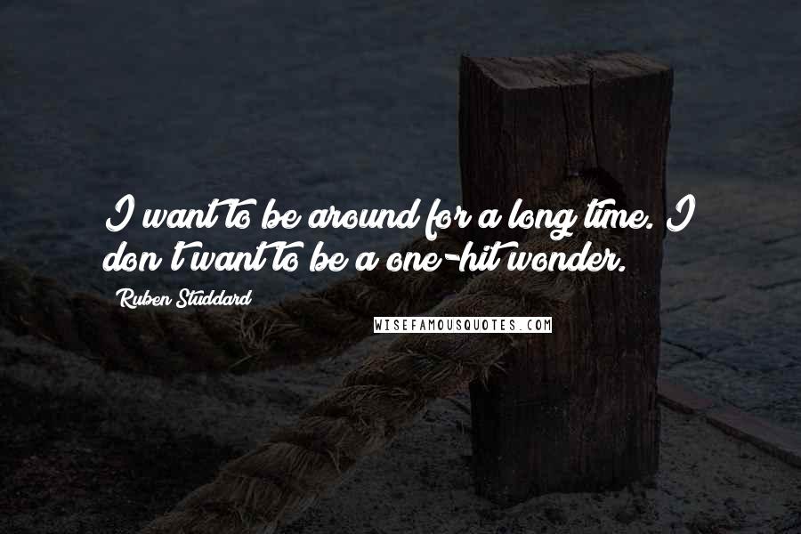 Ruben Studdard Quotes: I want to be around for a long time. I don't want to be a one-hit wonder.