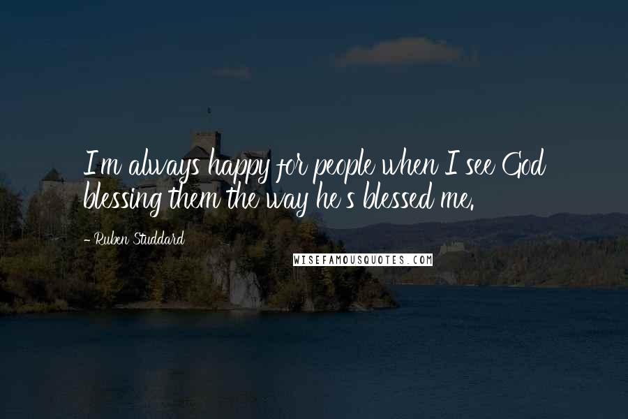 Ruben Studdard Quotes: I'm always happy for people when I see God blessing them the way he's blessed me.