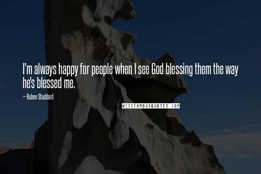 Ruben Studdard Quotes: I'm always happy for people when I see God blessing them the way he's blessed me.