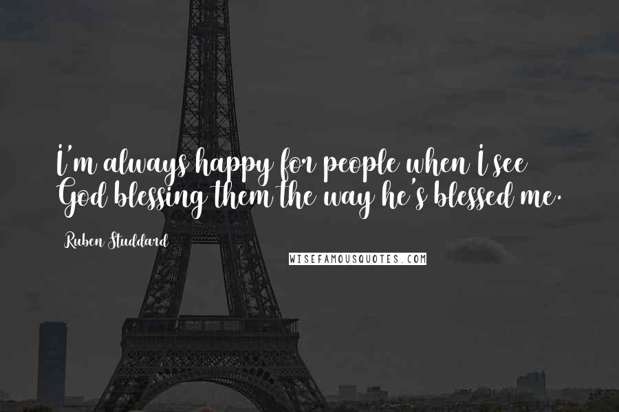 Ruben Studdard Quotes: I'm always happy for people when I see God blessing them the way he's blessed me.