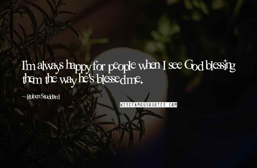 Ruben Studdard Quotes: I'm always happy for people when I see God blessing them the way he's blessed me.