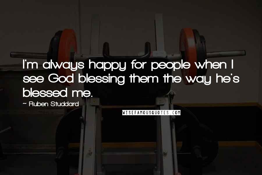 Ruben Studdard Quotes: I'm always happy for people when I see God blessing them the way he's blessed me.