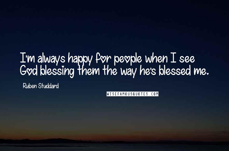 Ruben Studdard Quotes: I'm always happy for people when I see God blessing them the way he's blessed me.