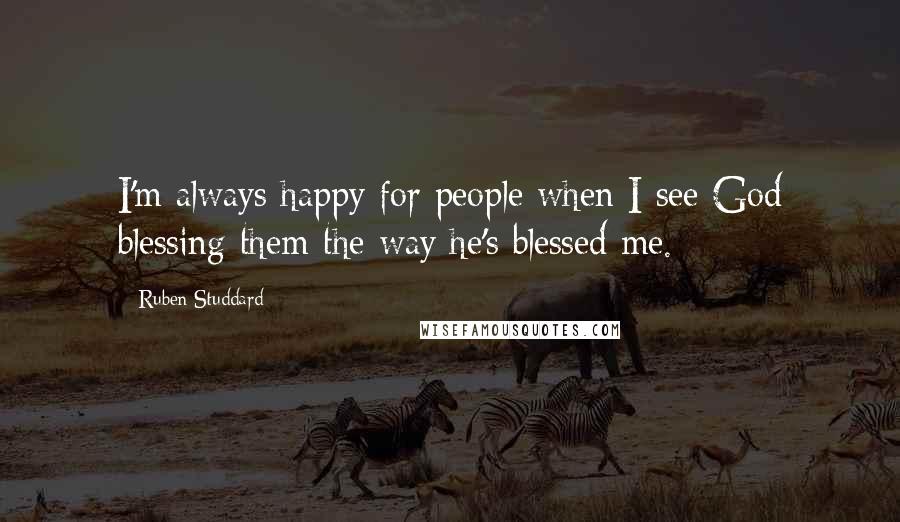 Ruben Studdard Quotes: I'm always happy for people when I see God blessing them the way he's blessed me.