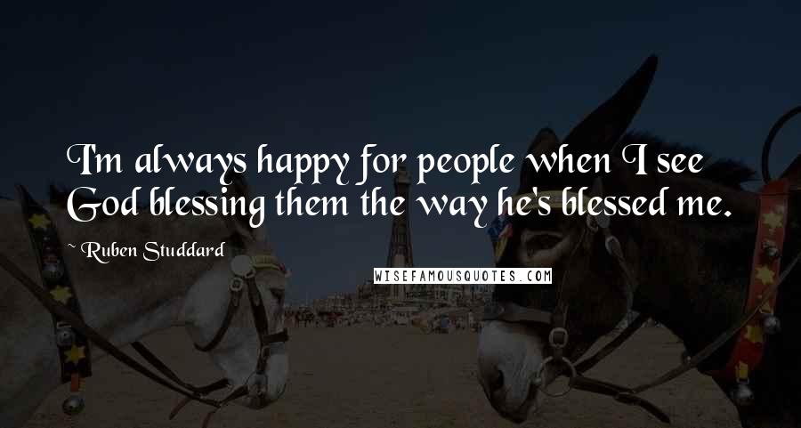 Ruben Studdard Quotes: I'm always happy for people when I see God blessing them the way he's blessed me.