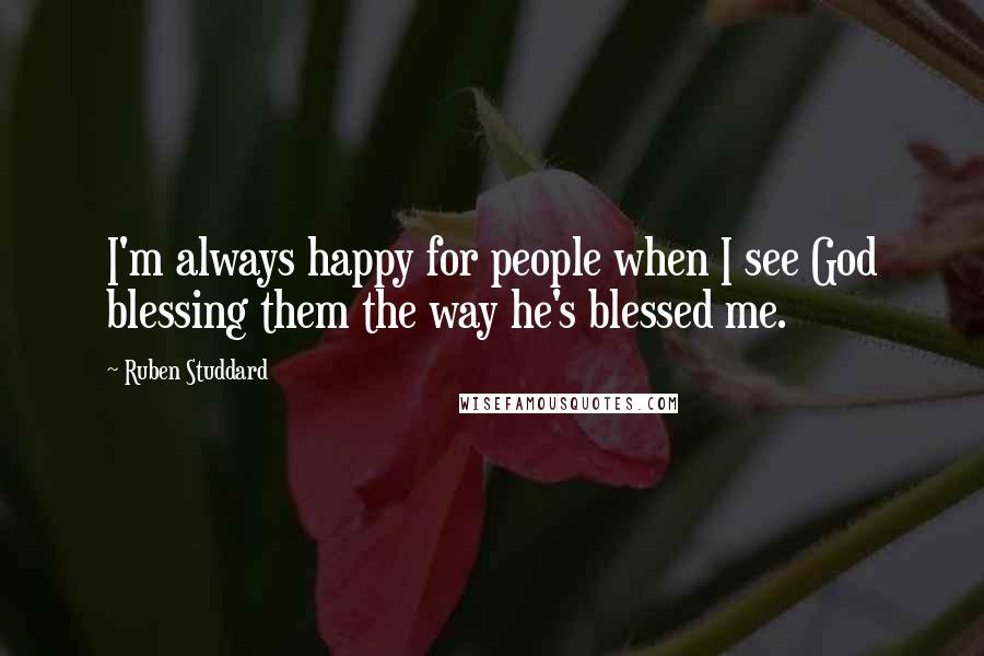 Ruben Studdard Quotes: I'm always happy for people when I see God blessing them the way he's blessed me.