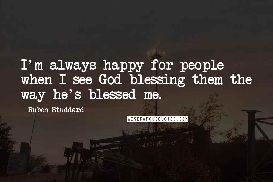 Ruben Studdard Quotes: I'm always happy for people when I see God blessing them the way he's blessed me.