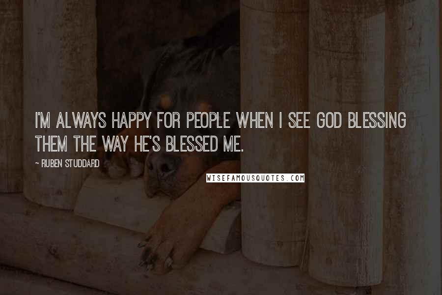 Ruben Studdard Quotes: I'm always happy for people when I see God blessing them the way he's blessed me.