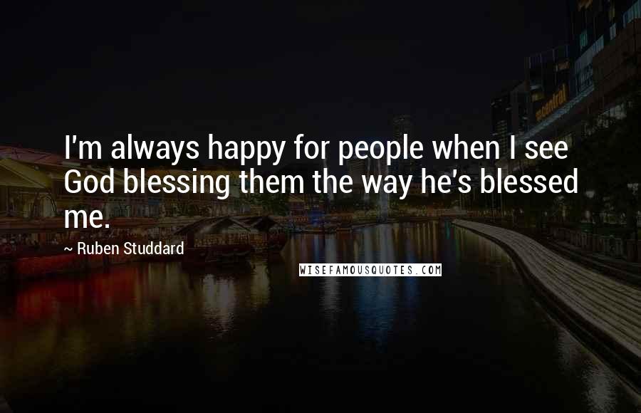 Ruben Studdard Quotes: I'm always happy for people when I see God blessing them the way he's blessed me.