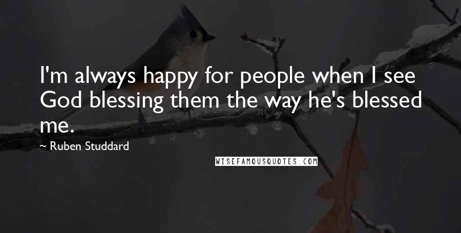 Ruben Studdard Quotes: I'm always happy for people when I see God blessing them the way he's blessed me.