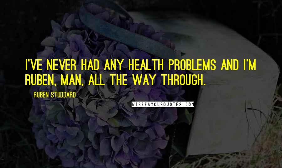 Ruben Studdard Quotes: I've never had any health problems and I'm Ruben, man, all the way through.
