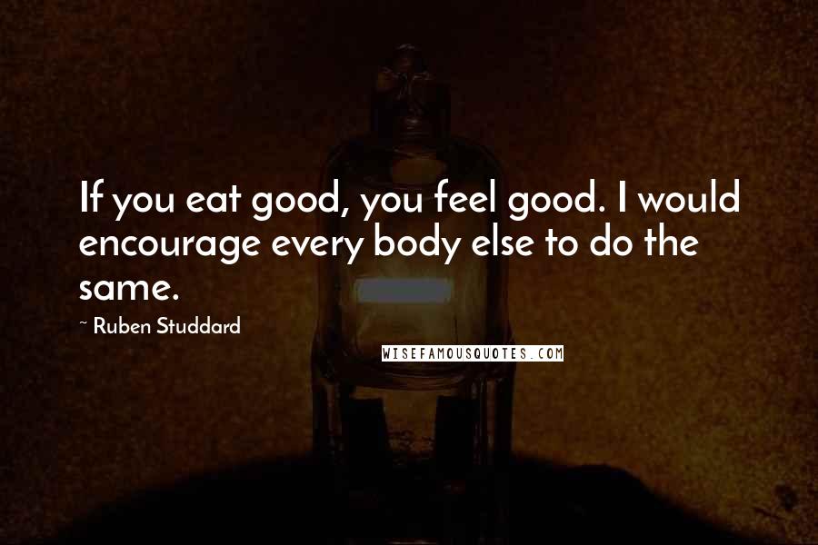 Ruben Studdard Quotes: If you eat good, you feel good. I would encourage every body else to do the same.