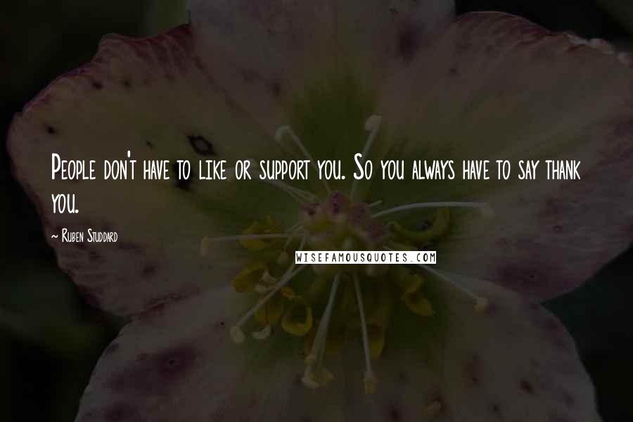 Ruben Studdard Quotes: People don't have to like or support you. So you always have to say thank you.