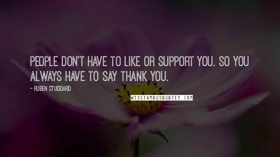 Ruben Studdard Quotes: People don't have to like or support you. So you always have to say thank you.