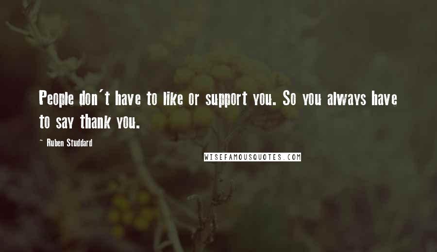 Ruben Studdard Quotes: People don't have to like or support you. So you always have to say thank you.