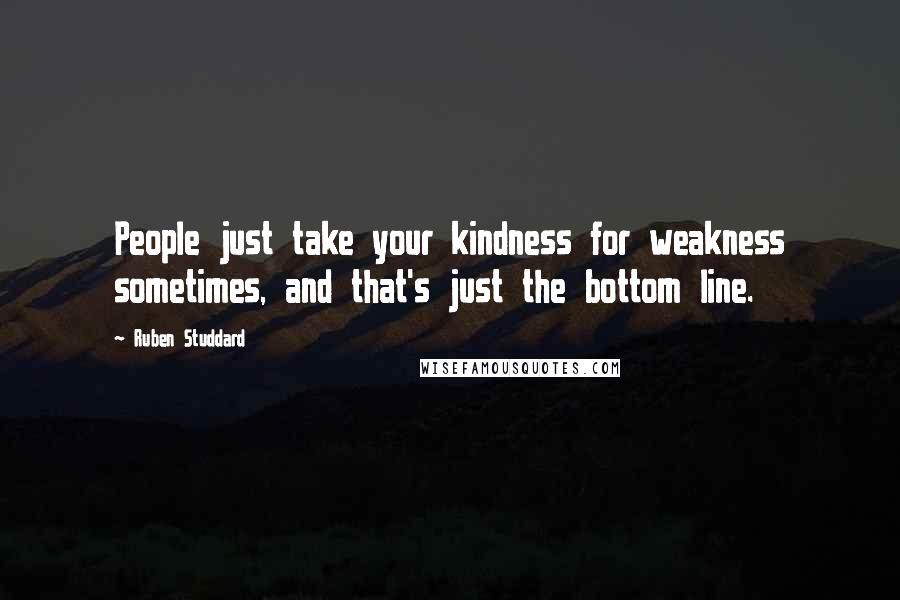 Ruben Studdard Quotes: People just take your kindness for weakness sometimes, and that's just the bottom line.