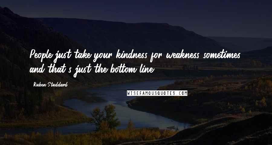 Ruben Studdard Quotes: People just take your kindness for weakness sometimes, and that's just the bottom line.
