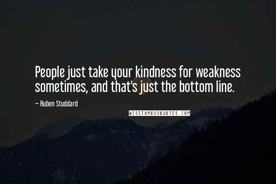 Ruben Studdard Quotes: People just take your kindness for weakness sometimes, and that's just the bottom line.